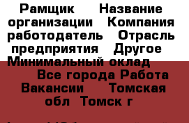 Рамщик 3 › Название организации ­ Компания-работодатель › Отрасль предприятия ­ Другое › Минимальный оклад ­ 15 000 - Все города Работа » Вакансии   . Томская обл.,Томск г.